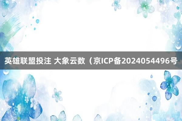英雄联盟投注 大象云数（京ICP备2024054496号