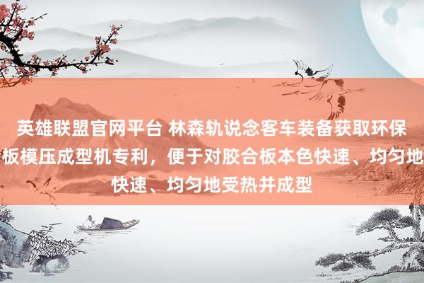 英雄联盟官网平台 林森轨说念客车装备获取环保节能型胶合板模压成型机专利，便于对胶合板本色快速、均匀地受热并成型