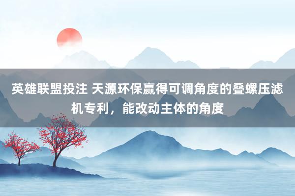 英雄联盟投注 天源环保赢得可调角度的叠螺压滤机专利，能改动主体的角度