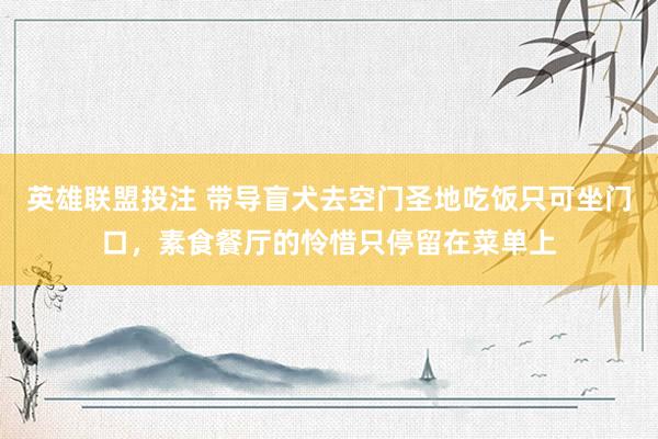 英雄联盟投注 带导盲犬去空门圣地吃饭只可坐门口，素食餐厅的怜惜只停留在菜单上