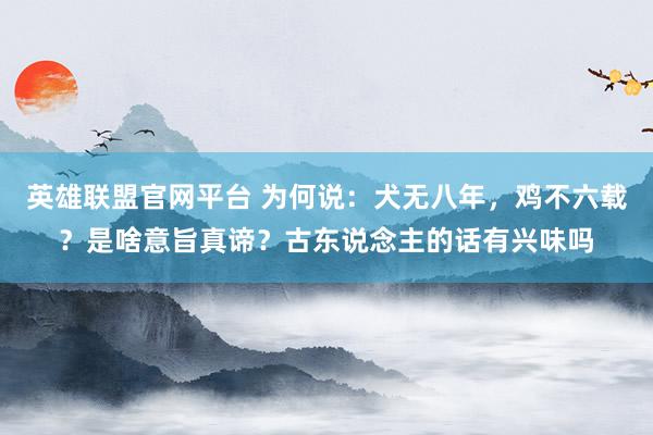 英雄联盟官网平台 为何说：犬无八年，鸡不六载？是啥意旨真谛？古东说念主的话有兴味吗