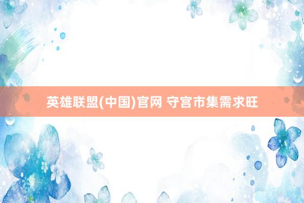 英雄联盟(中国)官网 守宫市集需求旺