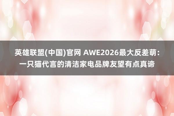 英雄联盟(中国)官网 AWE2026最大反差萌：一只猫代言的清洁家电品牌友望有点真谛
