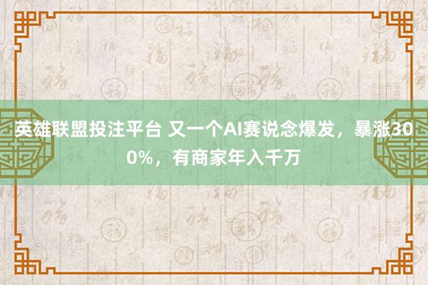 英雄联盟投注平台 又一个AI赛说念爆发，暴涨300%，有商家年入千万
