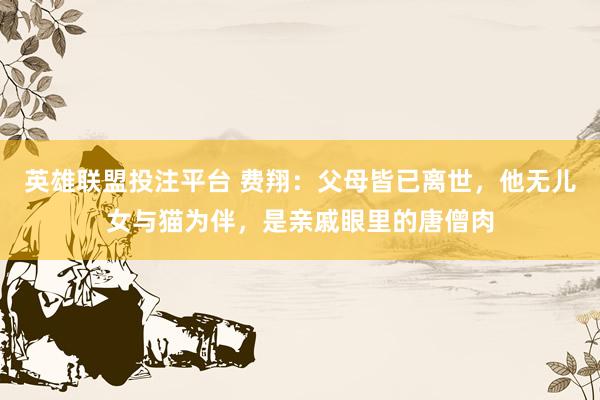 英雄联盟投注平台 费翔：父母皆已离世，他无儿女与猫为伴，是亲戚眼里的唐僧肉