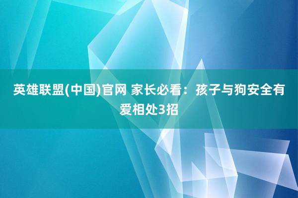 英雄联盟(中国)官网 家长必看：孩子与狗安全有爱相处3招