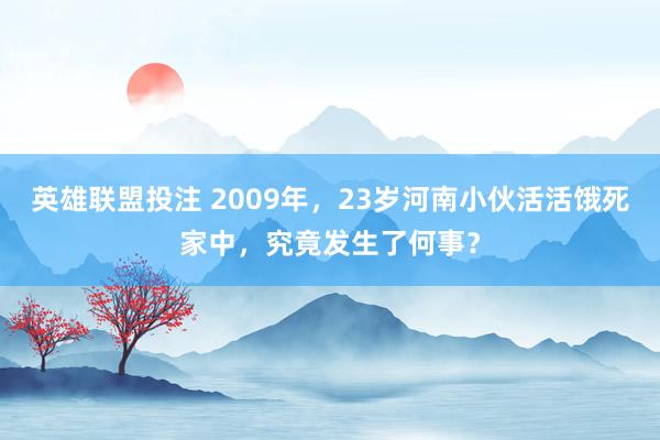 英雄联盟投注 2009年，23岁河南小伙活活饿死家中，究竟发生了何事？