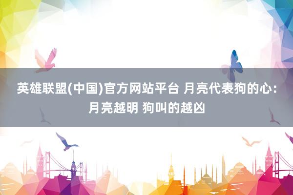 英雄联盟(中国)官方网站平台 月亮代表狗的心：月亮越明 狗叫的越凶
