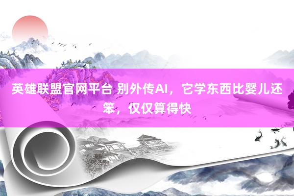 英雄联盟官网平台 别外传AI，它学东西比婴儿还笨，仅仅算得快