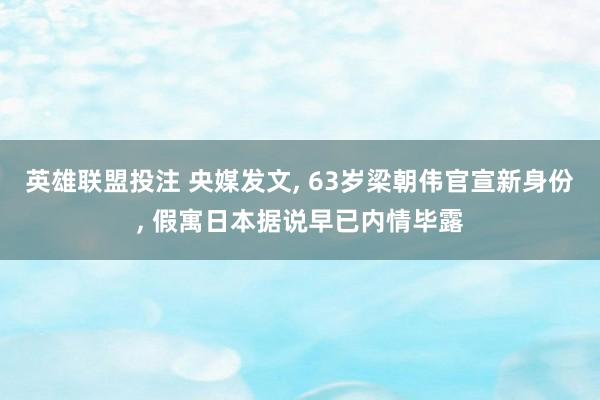 英雄联盟投注 央媒发文， 63岁梁朝伟官宣新身份， 假寓日本据说早已内情毕露