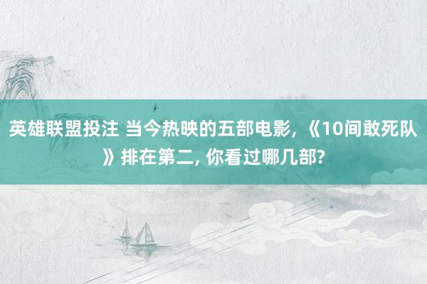 英雄联盟投注 当今热映的五部电影， 《10间敢死队》排在第二， 你看过哪几部?