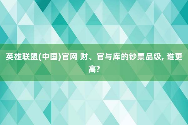 英雄联盟(中国)官网 财、官与库的钞票品级， 谁更高?