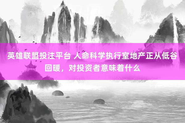 英雄联盟投注平台 人命科学执行室地产正从低谷回暖，对投资者意味着什么