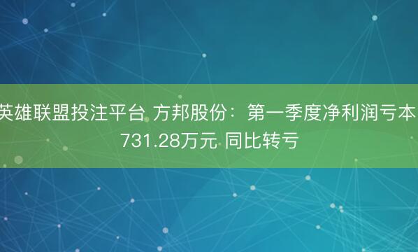英雄联盟投注平台 方邦股份：第一季度净利润亏本1731.28万元 同比转亏