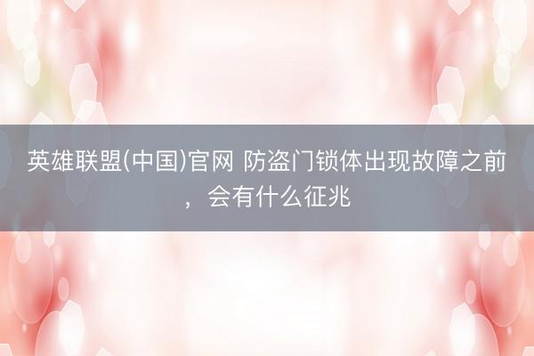 英雄联盟(中国)官网 防盗门锁体出现故障之前，会有什么征兆